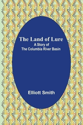 The Land of Lure: A Story of the Columbia River Basin by Smith, Elliott