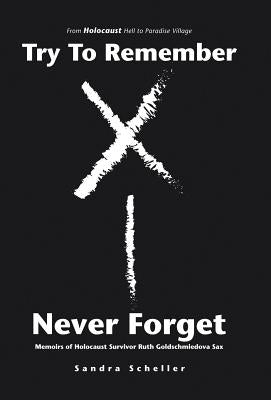 Try to Remember-Never Forget: Memoirs of Holocaust Survivor Ruth Goldschmiedova Sax by Scheller, Sandra