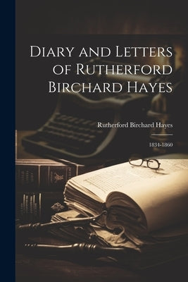 Diary and Letters of Rutherford Birchard Hayes: 1834-1860 by Hayes, Rutherford B.