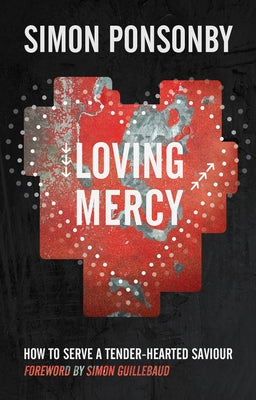Loving Mercy: How to Serve a Tender-Hearted Saviour by Ponsonby, Simon C.