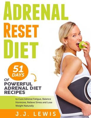 Adrenal Reset Diet: 51 Days of Powerful Adrenal Diet Recipes to Cure Adrenal Fatigue, Balance Hormone, Relieve Stress and Lose Weight Natu by Lewis, J. J.