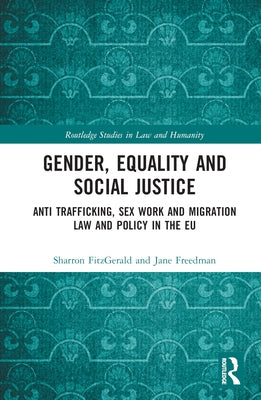 Gender, Equality and Social Justice: Anti Trafficking, Sex Work and Migration Law and Policy in the EU by Fitzgerald, Sharron