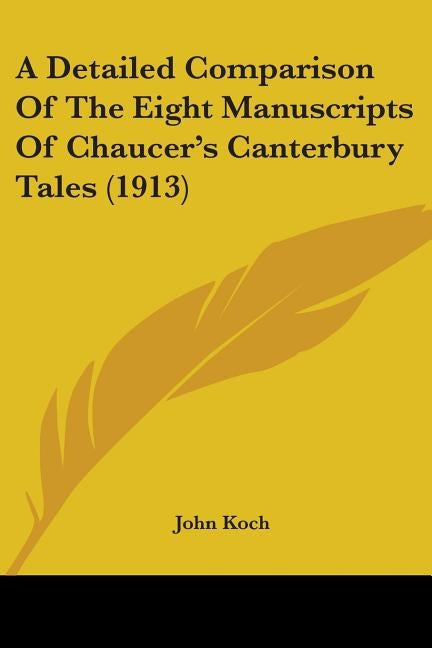 A Detailed Comparison Of The Eight Manuscripts Of Chaucer's Canterbury Tales (1913) by Koch, John
