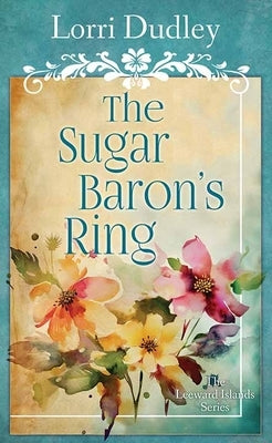 The Sugar Baron's Ring: The Leeward Islands Series by Dudley, Lorri