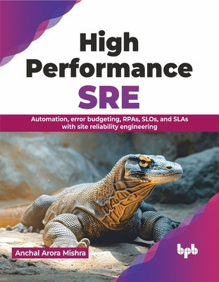 High Performance SRE: Automation, Error Budgeting, Rpas, Slos, and Slas with Site Reliability Engineering by Mishra, Anchal Arora