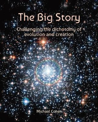 The Big Story: Challenging the dichotomy of evolution and creation by Cohen, Michael