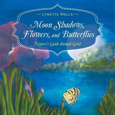 Moon Shadows, Flowers, and Butterflies: Nature's Guide through Grief by Wells, Lynette
