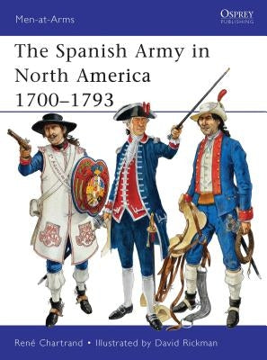 The Spanish Army in North America 1700-1793 by Chartrand, René