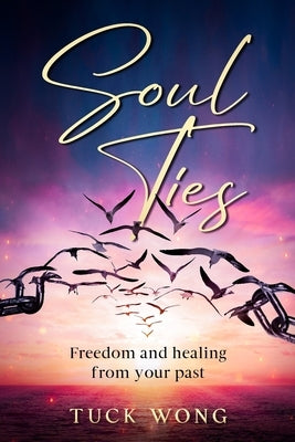 Soul Ties: Freedom and healing from your past by Wong, Tuck