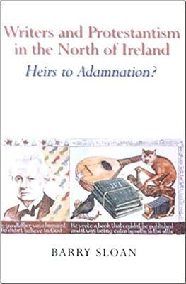 Writers and Protestantism in the North of Ireland: Heirs to Adamnation? by Sloan, Barry