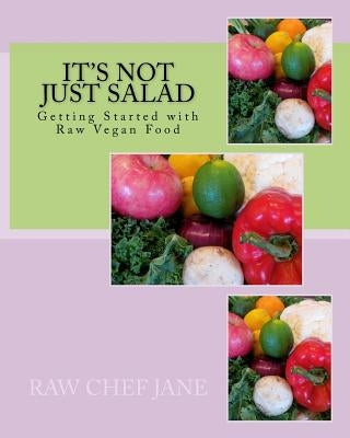 It's Not Just Salad: Getting Started with Raw Vegan Food by Jane, Raw Chef