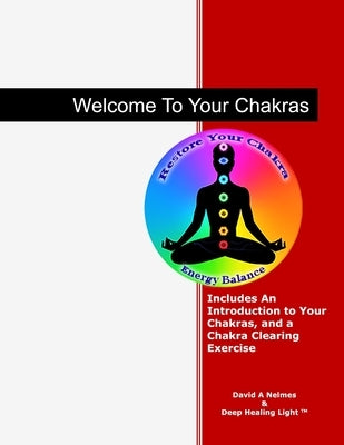 Welcome To Your Chakras: An Introduction to Your Chakras, Chakra Clearing, and Self-Healing by Nelmes, David A.
