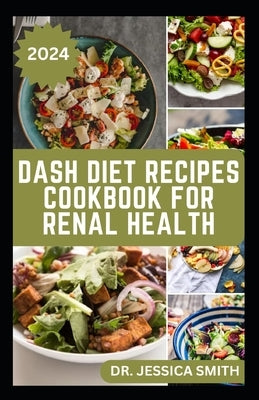 Dash Diet Recipes Cookbook for Renal Health: Nutritious, Healthy Low Sodium Recipes to Manage and Improve Kidney Health by Smith, Jessica