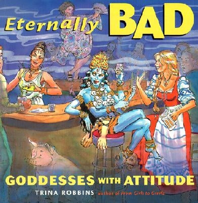 Eternally Bad: Goddesses with Attitude by Robbins, Trina