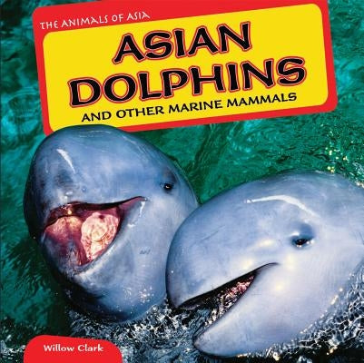 Asian Dolphins and Other Marine Mammals by Clark, Willow