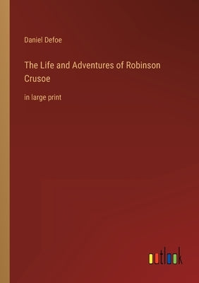 The Life and Adventures of Robinson Crusoe: in large print by Defoe, Daniel