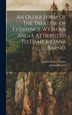 An Older Form Of The Treatyse Of Fysshynge Wyth An Angle Attributed To Dame Juliana Barnes by Berners, Juliana