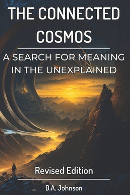 The Connected Cosmos: A Search for Meaning in the Unexplained: UFOs, Bigfoot, and Beyond by Johnson, D. A.