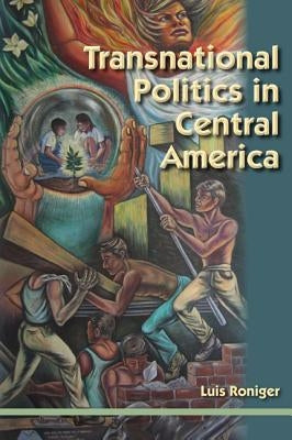 Transnational Politics in Central America by Roniger, Luis
