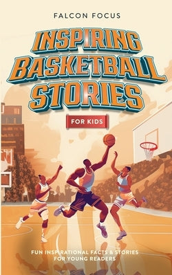 Inspiring Basketball Stories For Kids - Fun, Inspirational Facts & Stories For Young Readers by Focus, Falcon