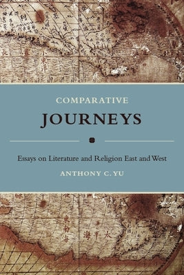 Comparative Journeys: Essays on Literature and Religion East and West by Yu, Anthony