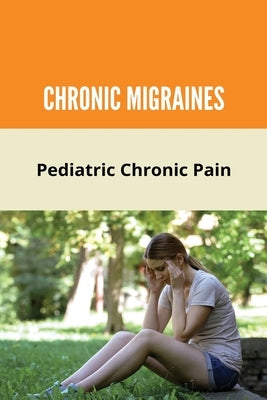 Chronic Migraines: Pediatric Chronic Pain: A Child With Chronic Migraines by Caddick, Johnny