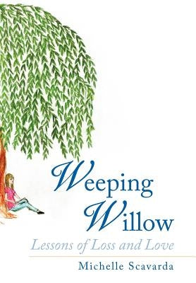 Weeping Willow: Lessons of Loss and Love by Scavarda, Michelle