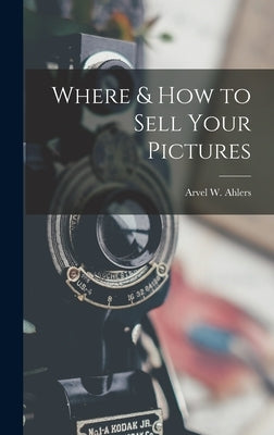 Where & How to Sell Your Pictures by Ahlers, Arvel W.