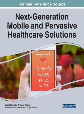 Next-Generation Mobile and Pervasive Healthcare Solutions by Machado, Jose