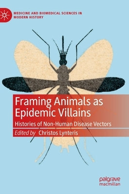 Framing Animals as Epidemic Villains: Histories of Non-Human Disease Vectors by Lynteris, Christos
