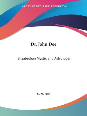 Dr. John Dee: Elizabethan Mystic and Astrologer by Hort, G. M.