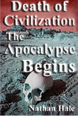 Death of Civilization; the Apocalypse Begins by Hale, Nathan