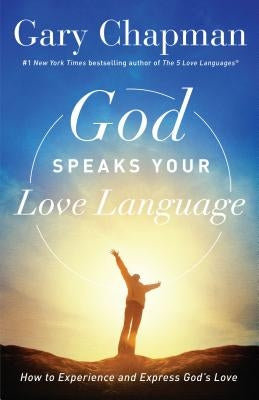God Speaks Your Love Language: How to Experience and Express God's Love by Chapman, Gary