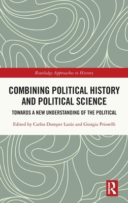 Combining Political History and Political Science: Towards a New Understanding of the Political by Domper Lasús, Carlos