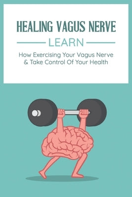 Healing Vagus Nerve: Learn How Exercising Your Vagus Nerve & Take Control Of Your Health: Vvagus Nerve Stimulation Therapy by Wicher, Ebony