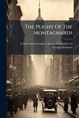 The Plight Of The Montagnards by United States Congress Senate Committ