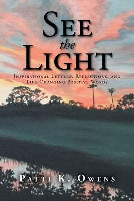 See the Light: Inspirational Letters, Reflections, and Life-Changing Positive Words by Owens, Patti K.