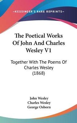 The Poetical Works Of John And Charles Wesley V1: Together With The Poems Of Charles Wesley (1868) by Wesley, John