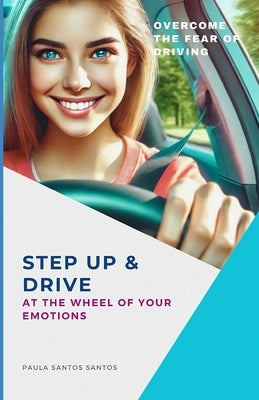 Step Up & Drive: At the Wheel of Your Emotions: Overcome the Fear of Driving by Santos Santos, Paula