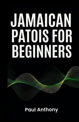 Jamaican Patois for Beginners: Common Words, Phrases, and Everyday Expressions Explained by Anthony, Paul
