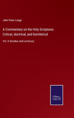 A Commentary on the Holy Scriptures: Critical, doctrinal, and homiletical: Vol. II (Exodus and Leviticus) by Lange, John Peter