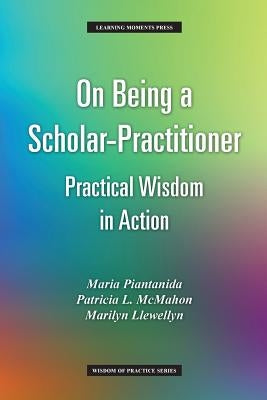 On Being a Scholar-Practitioner: Practical Wisdom in Action by Piantanida, Maria