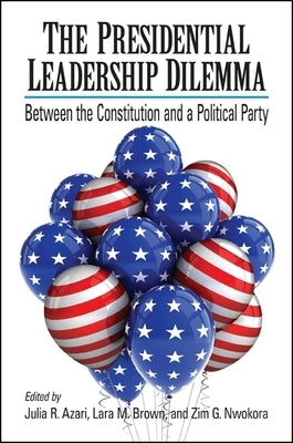 The Presidential Leadership Dilemma: Between the Constitution and a Political Party by Azari, Julia R.