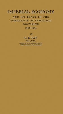 Imperial Economy and Its Place in the Formation of Economic Doctrine, 1600-1932 by Fay, Charles Ryle
