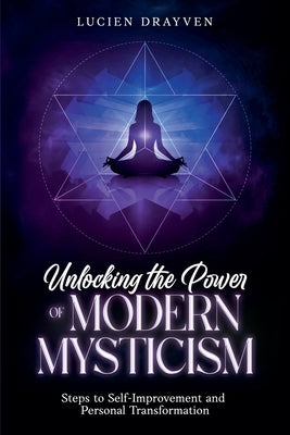 Unlocking the Power of Modern Mysticism: Steps to Self-Improvement and Personal Transformationto by Drayven, Lucien