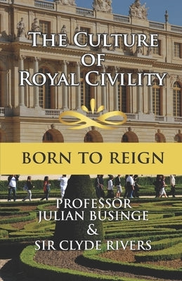 The Culture of Royal Civility: Born to Reign by Rivers, Clyde