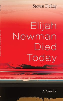 Elijah Newman Died Today: A Novella by Delay, Steven