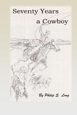 Seventy Years A Cowboy by Long, Philip S.