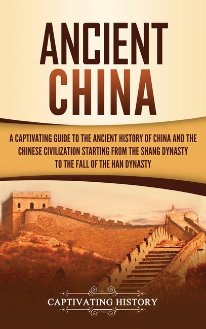 Ancient China: A Captivating Guide to the Ancient History of China and the Chinese Civilization Starting from the Shang Dynasty to th by History, Captivating