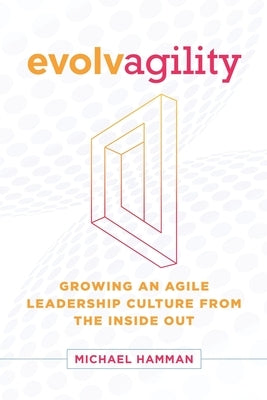 Evolvagility: Growing an Agile Leadership Culture from the Inside Out by Cooney, Lisa